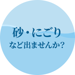 砂・にごりなど出ませんか？